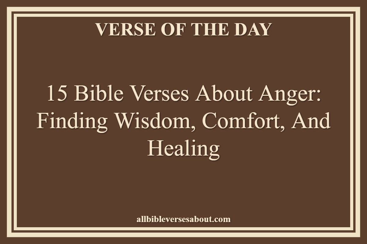 15 Bible Verses About Anger Finding Wisdom, Comfort, and Healing