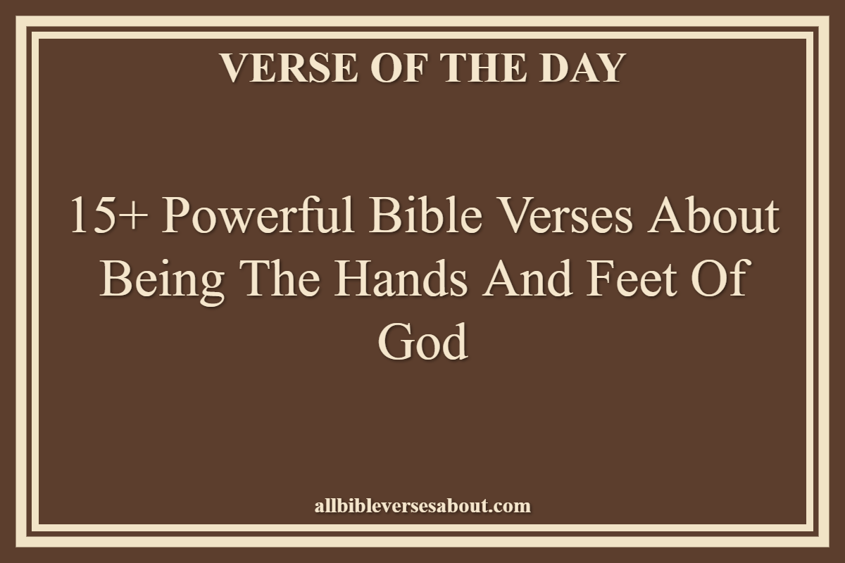 15+ Powerful Bible Verses About Being The Hands And Feet Of God
