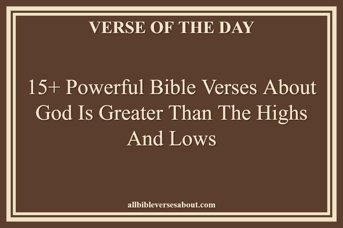15+ Powerful Bible Verses About God Is Greater Than The Highs And Lows