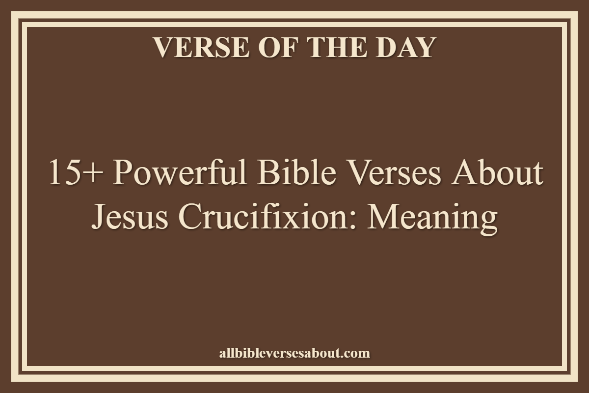 15+ Powerful Bible Verses About Jesus Crucifixion Meaning