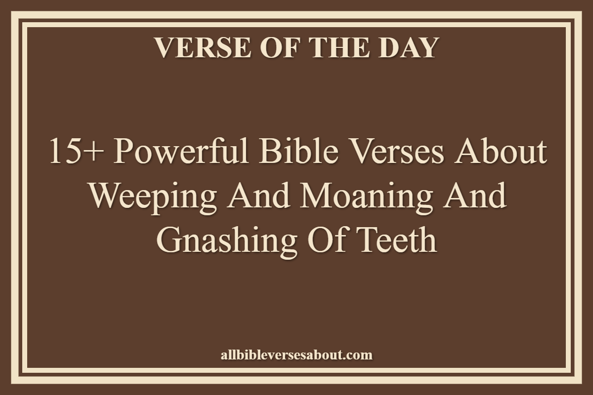 15+ Powerful Bible Verses About Weeping And Moaning And Gnashing Of Teeth