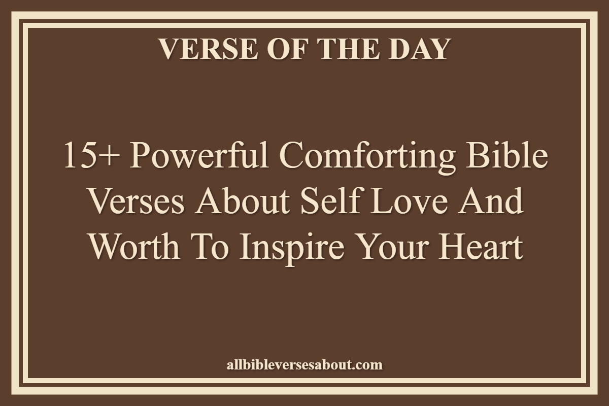 15+ Powerful Comforting Bible Verses About Self Love and Worth to Inspire Your Heart