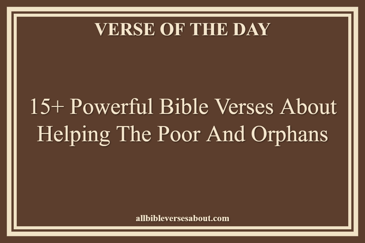 15+ Powerful Bible Verses About Helping The Poor And Orphans