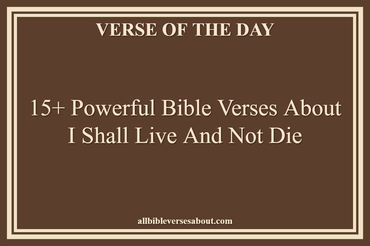 15+ Powerful Bible Verses About I Shall Live And Not Die