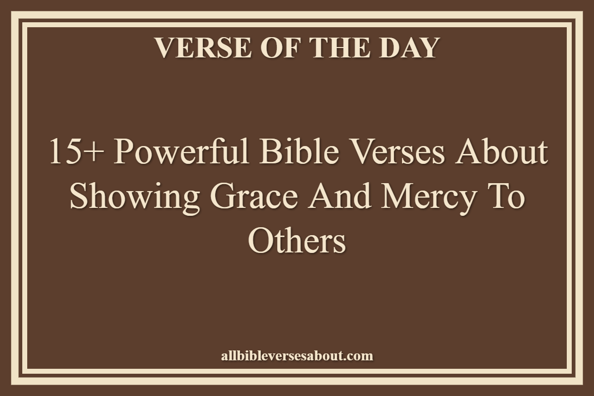 15+ Powerful Bible Verses About Showing Grace And Mercy To Others