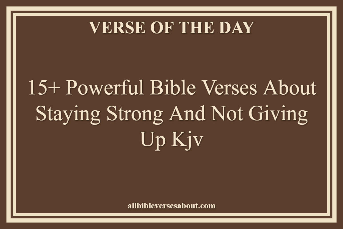 15+ Powerful Bible Verses About Staying Strong And Not Giving Up Kjv