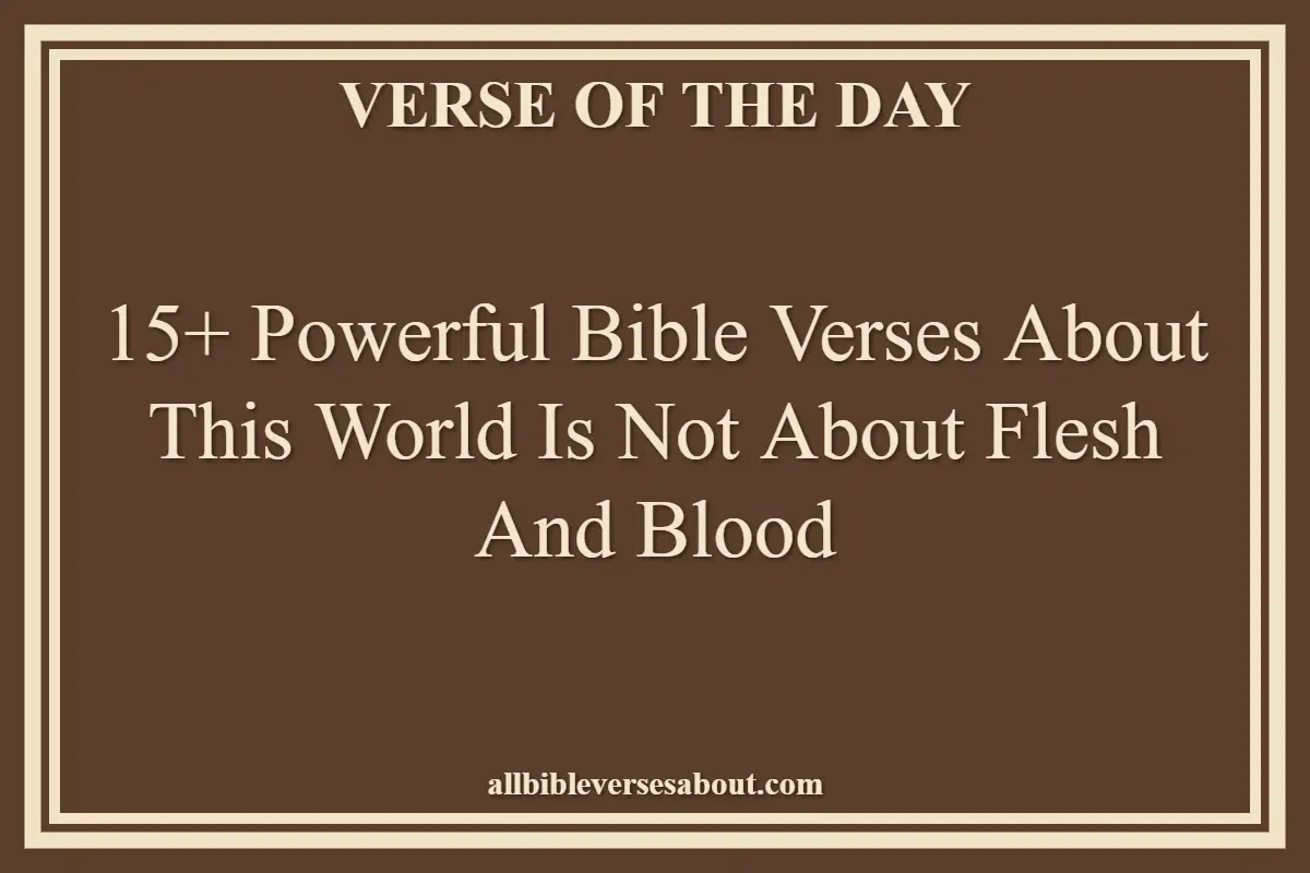 15+ Powerful Bible Verses About This World Is Not About Flesh And Blood