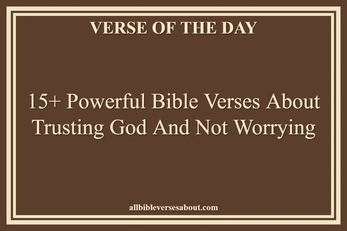 15+ Powerful Bible Verses About Trusting God And Not Worrying
