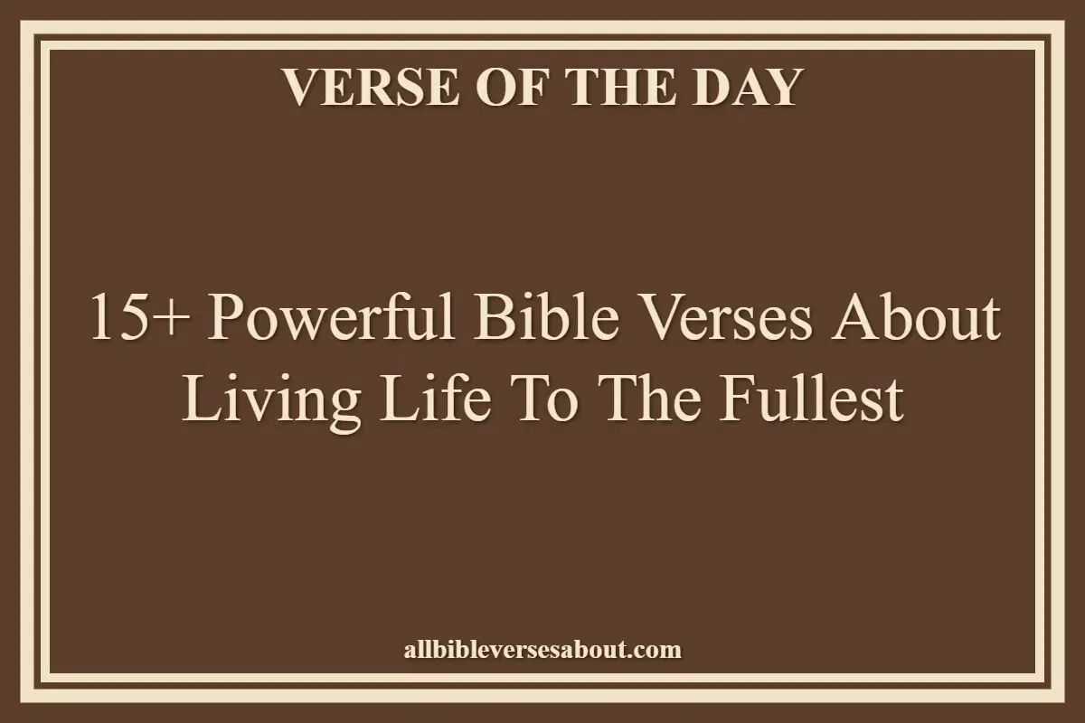 15+ Powerful Bible Verses About Living Life To The Fullest