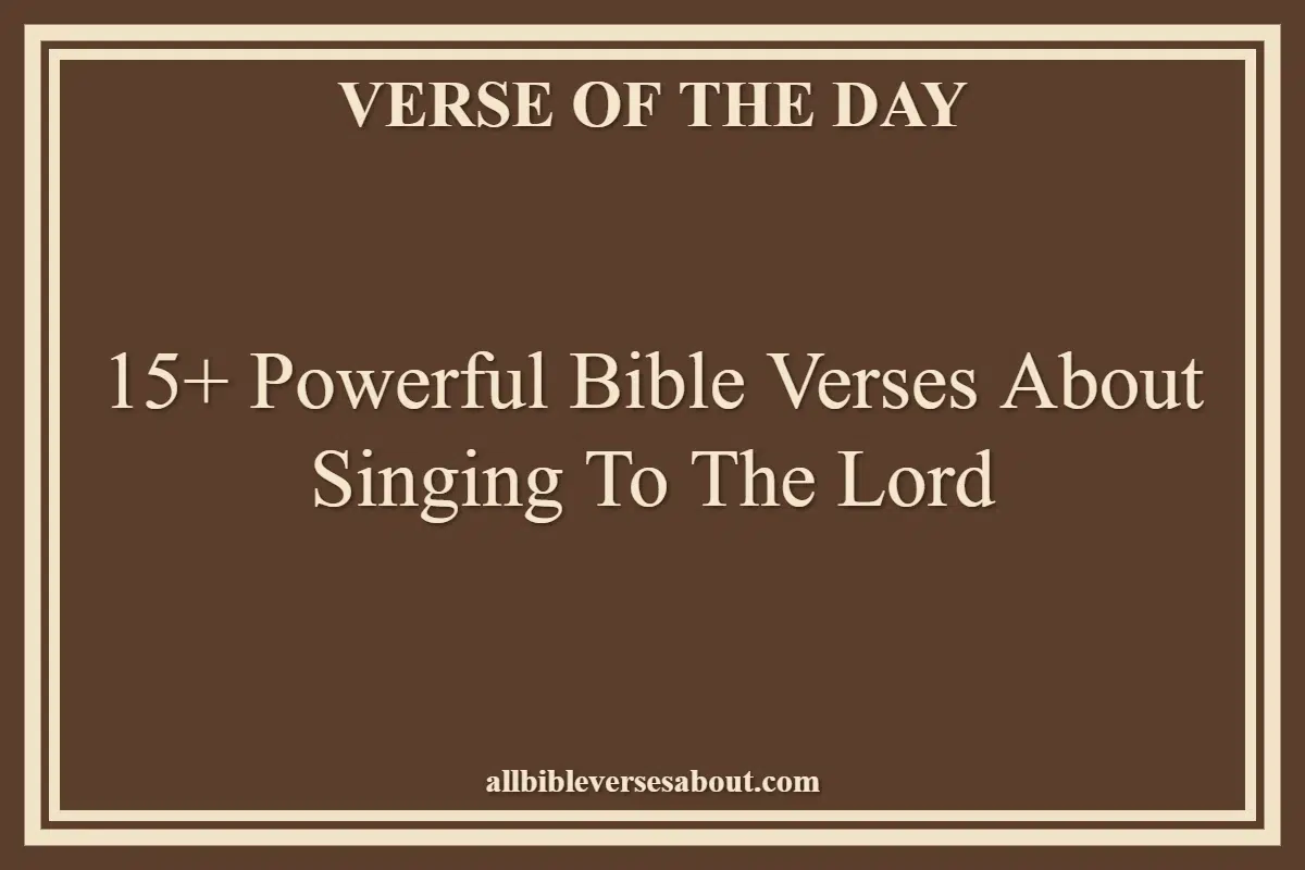 15+ Powerful Bible Verses About Singing To The Lord